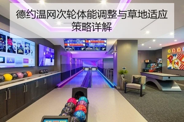 德约温网次轮体能调整与草地适应策略详解