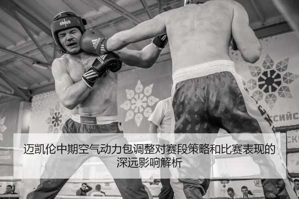 迈凯伦中期空气动力包调整对赛段策略和比赛表现的深远影响解析