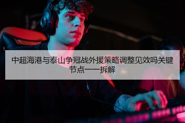 中超海港与泰山争冠战外援策略调整见效吗关键节点一一拆解